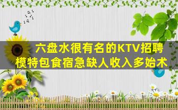 六盘水很有名的KTV招聘模特包食宿急缺人收入多始术